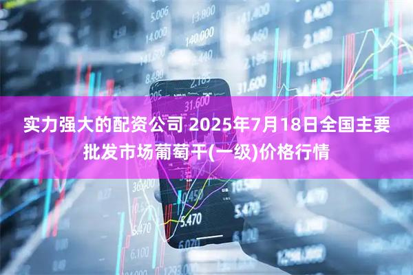 实力强大的配资公司 2025年7月18日全国主要批发市场葡萄干(一级)价格行情