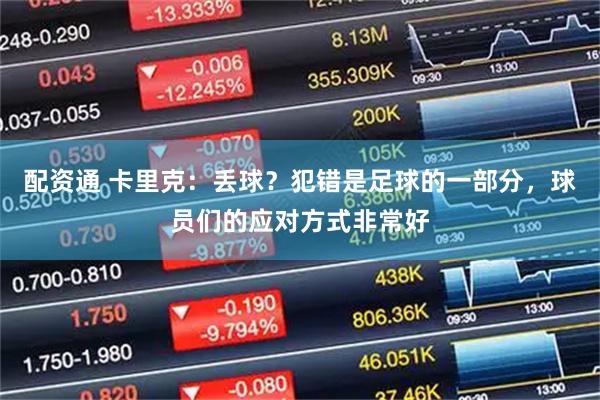 配资通 卡里克：丢球？犯错是足球的一部分，球员们的应对方式非常好
